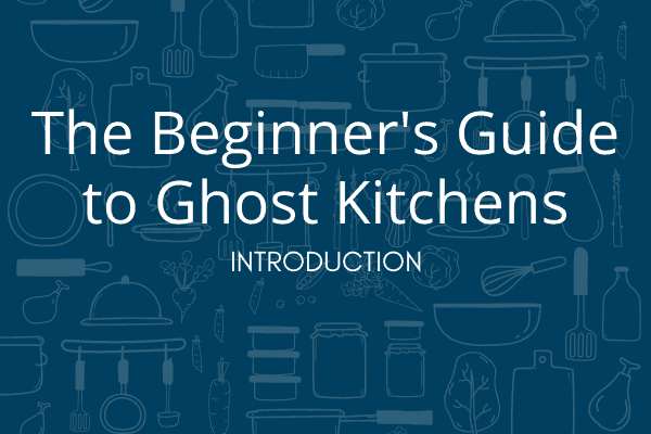 THE BEGINNER'S GUIDE TO GHOST KITCHENS INTRODUCTION